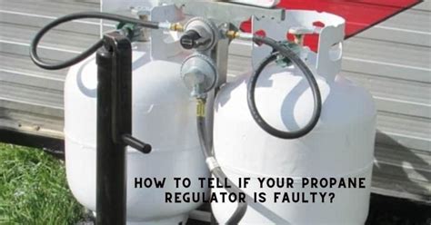 what happens when propane regulator fails|Know If Propane Regulator is Working Properly (Signs It Is Faulty)